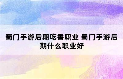 蜀门手游后期吃香职业 蜀门手游后期什么职业好